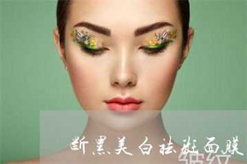 断黑美白祛斑面膜怎么样