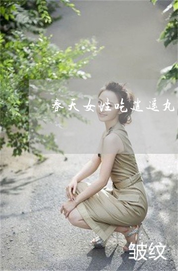 春天女性吃逍遥丸祛斑吗 春天女性吃逍遥丸祛斑吗