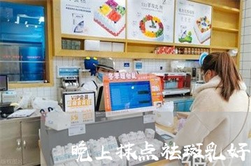 晚上抹点祛斑乳好不好