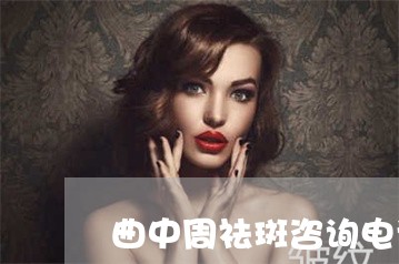 曲中周祛斑咨询电话 曲中周祛斑咨询电话