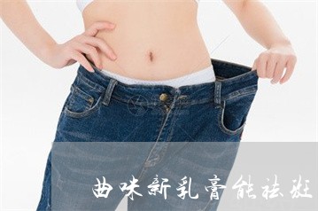 曲咪新乳膏能祛斑吗