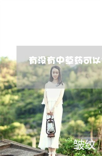 有没有中草药可以祛斑