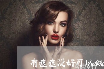 有痘痘没好可以做激光祛斑吗 有痘痘没好可以做激光祛斑吗