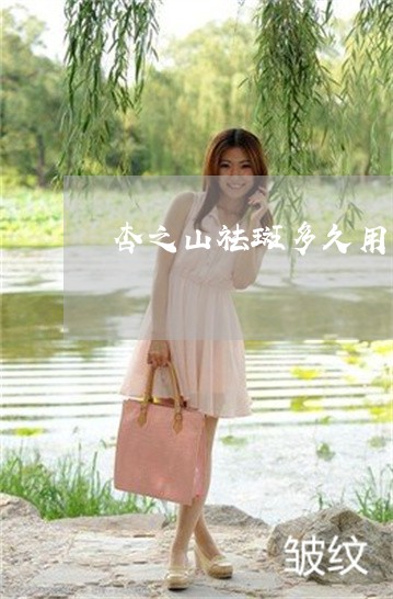 杏之山祛斑多久用一次 杏之山祛斑多久用一次