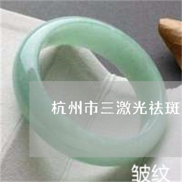 杭州市三激光祛斑怎样