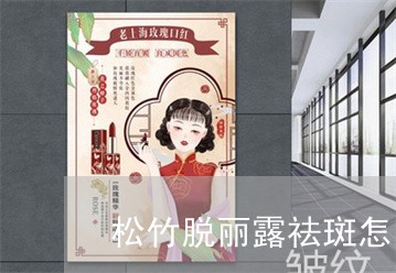 松竹脱丽露祛斑怎么样