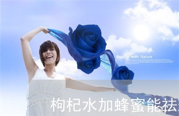 枸杞水加蜂蜜能祛斑吗