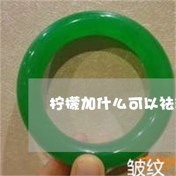 柠檬加什么可以祛斑吗 柠檬加什么可以祛斑吗