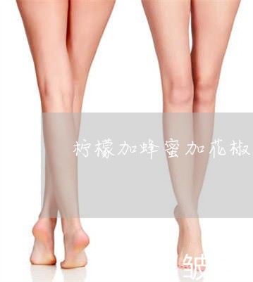 柠檬加蜂蜜加花椒能祛斑吗 柠檬加蜂蜜加花椒能祛斑吗