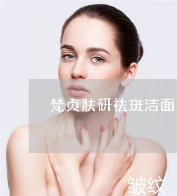 梵贞肤研祛斑洁面乳好用么 梵贞肤研祛斑洁面乳好用么