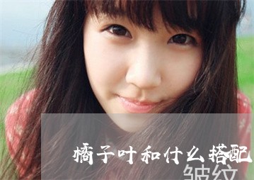 橘子叶和什么搭配一起可以祛斑 橘子叶和什么搭配一起可以祛斑