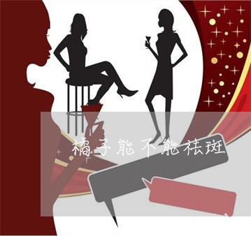 橘子能不能祛斑 橘子能不能祛斑