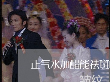 正气水加醋能祛斑吗