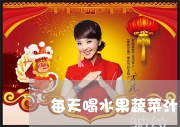 每天喝水果蔬菜汁对祛斑有作用吗