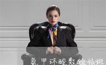 氨甲环酸敷脸祛斑效果好吗 氨甲环酸敷脸祛斑效果好吗