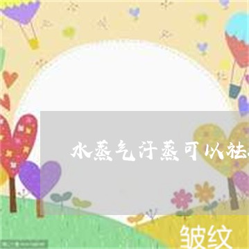 水蒸气汗蒸可以祛斑吗