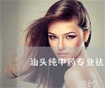 汕头纯中药专业祛斑连锁加盟 汕头纯中药专业祛斑连锁加盟