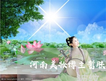 河南美妆博主皙肤之道祛黄淡斑