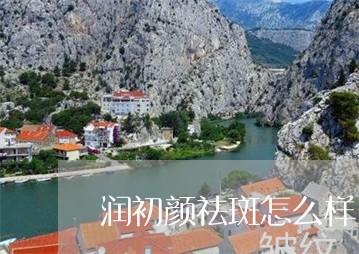 润初颜祛斑怎么样 润初颜祛斑怎么样