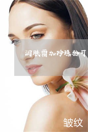 润肤霜加珍珠粉可以祛斑吗 润肤霜加珍珠粉可以祛斑吗