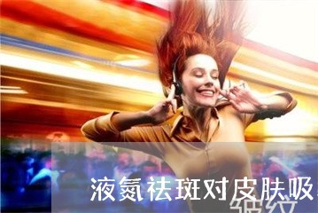 液氮祛斑对皮肤吸收有影响吗