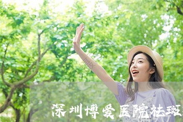 深圳博爱医院祛斑效果怎么样 深圳博爱医院祛斑效果怎么样