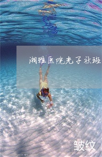 湘雅医院光子祛斑