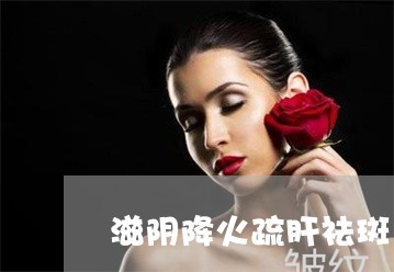 滋阴降火疏肝祛斑 滋阴降火疏肝祛斑