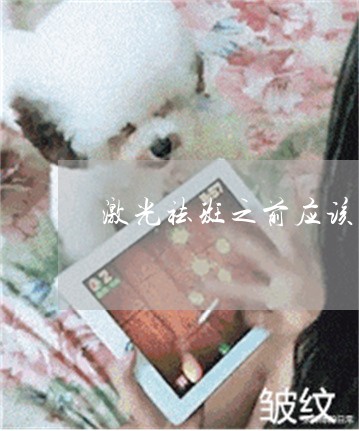 激光祛斑之前应该注意什么 激光祛斑之前应该注意什么