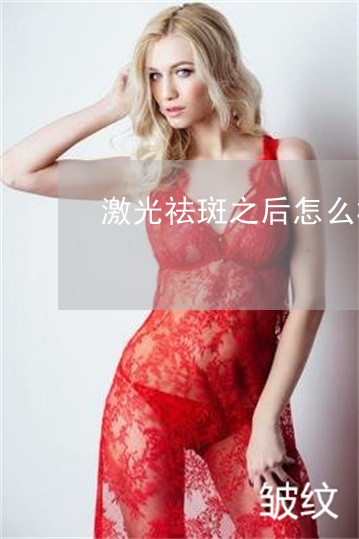激光祛斑之后怎么样保养