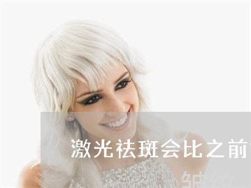 激光祛斑会比之前好吗