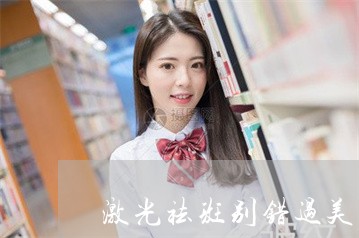 激光祛斑别错过美姿尔官网品质