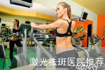 激光祛斑医院推荐深圳 激光祛斑医院推荐深圳