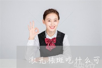 激光祛斑吃什么可以好的快