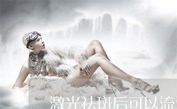 激光祛斑后可以流汗吗 激光祛斑后可以流汗吗