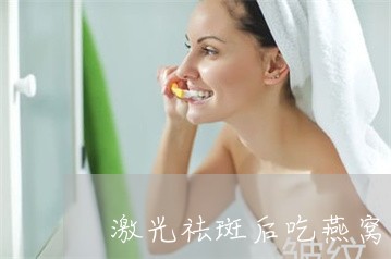 激光祛斑后吃燕窝好吗 激光祛斑后吃燕窝好吗