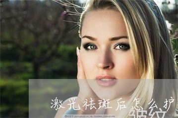 激光祛斑后怎么护理补水 激光祛斑后怎么护理补水