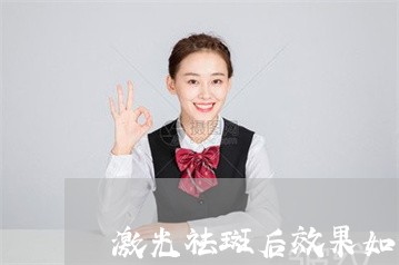 激光祛斑后效果如何