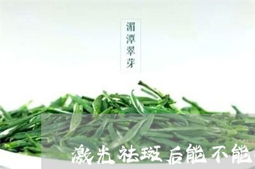 激光祛斑后能不能吃烤洋芋