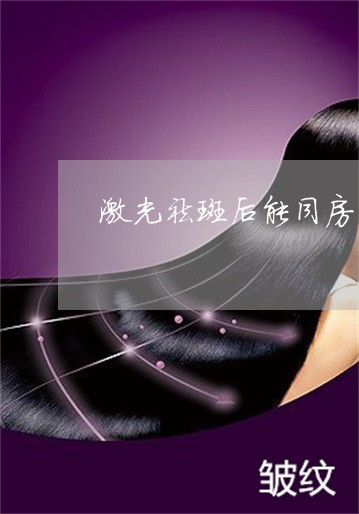 激光祛斑后能同房吗