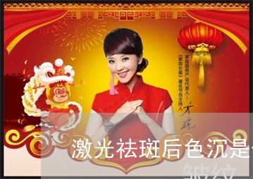 激光祛斑后色沉是什么