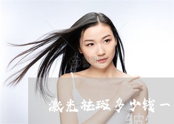 激光祛斑多少钱一次2019年 激光祛斑多少钱一次2019年
