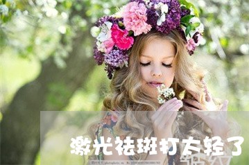 激光祛斑打太轻了