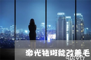 激光祛斑能改善毛孔暗黄吗