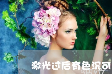 激光过后有色沉可以用祛斑的吗 激光过后有色沉可以用祛斑的吗