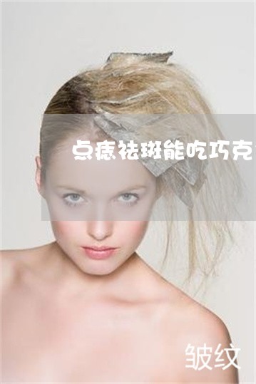点痣祛斑能吃巧克力吗 点痣祛斑能吃巧克力吗