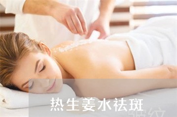 热生姜水祛斑