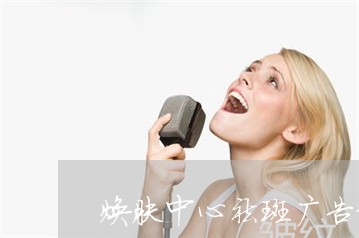 焕肤中心祛斑广告视频 焕肤中心祛斑广告视频