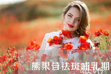 熊果苷祛斑哺乳期可以用吗