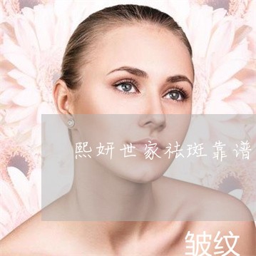 熙妍世家祛斑靠谱吗 熙妍世家祛斑靠谱吗